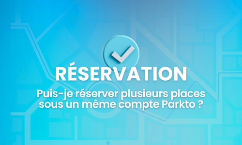 Puis-je réserver plusieurs places sous un même compte Parkto ?