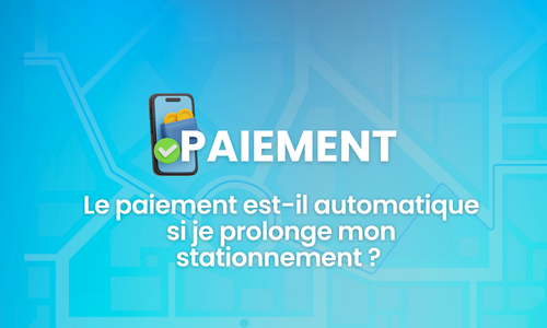 Le paiement est-il automatique si je prolonge mon stationnement ?